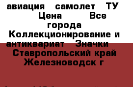 1.2) авиация : самолет - ТУ 134 › Цена ­ 49 - Все города Коллекционирование и антиквариат » Значки   . Ставропольский край,Железноводск г.